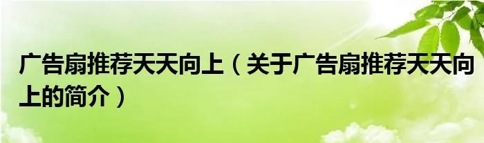 广告扇推荐天天向上（关于广告扇推荐天天向上的简介）