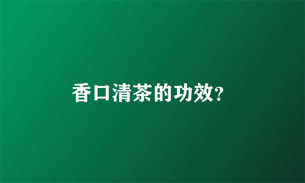 香口清茶的功效？