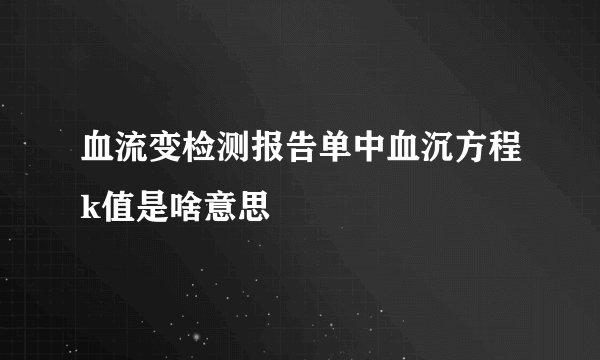 血流变检测报告单中血沉方程k值是啥意思