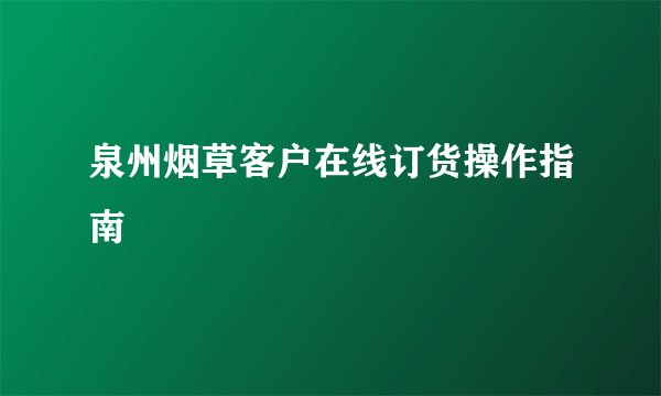 泉州烟草客户在线订货操作指南