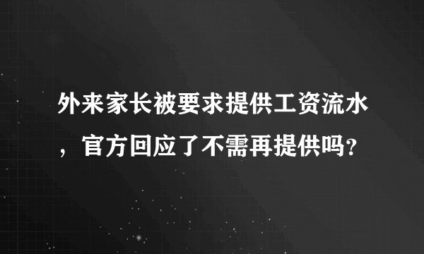 外来家长被要求提供工资流水，官方回应了不需再提供吗？