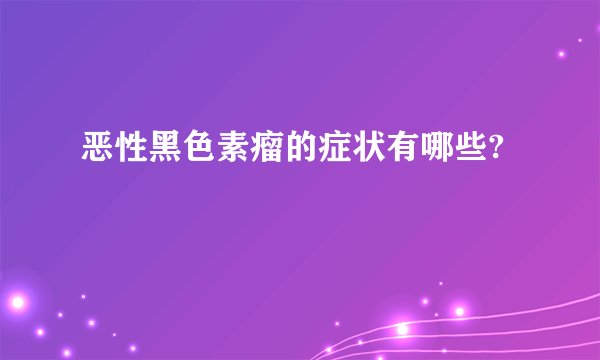 恶性黑色素瘤的症状有哪些?
