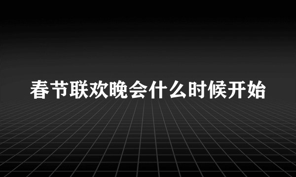 春节联欢晚会什么时候开始