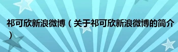 祁可欣新浪微博（关于祁可欣新浪微博的简介）