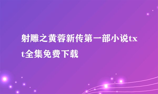 射雕之黄蓉新传第一部小说txt全集免费下载