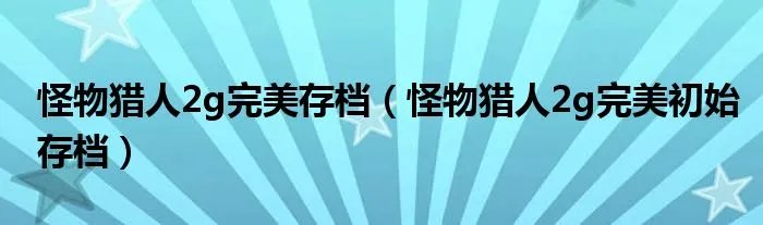 怪物猎人2g完美存档（怪物猎人2g完美初始存档）