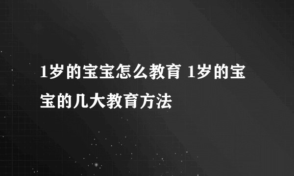 1岁的宝宝怎么教育 1岁的宝宝的几大教育方法