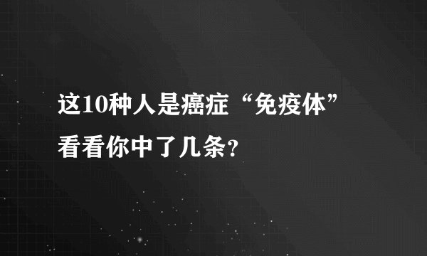 这10种人是癌症“免疫体” 看看你中了几条？