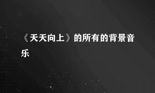 《天天向上》的所有的背景音乐