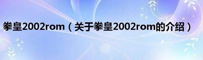 拳皇2002rom（关于拳皇2002rom的介绍）