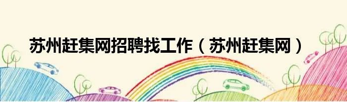苏州赶集网招聘找工作（苏州赶集网）