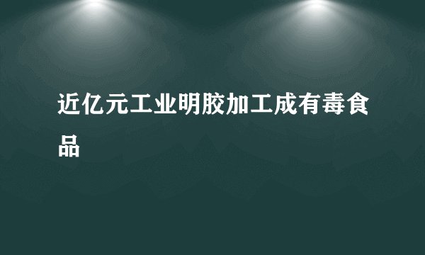 近亿元工业明胶加工成有毒食品