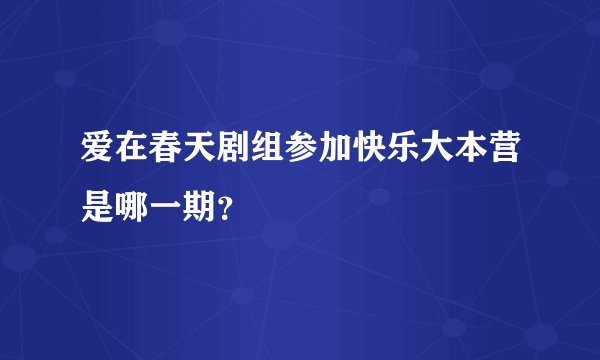 爱在春天剧组参加快乐大本营是哪一期？