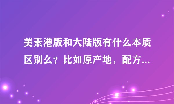 美素港版和大陆版有什么本质区别么？比如原产地，配方以及质量等，麻烦有经验的宝妈帮忙回答下，谢谢！