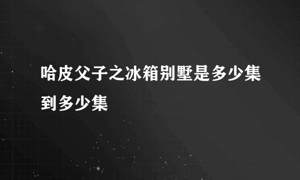 哈皮父子之冰箱别墅是多少集到多少集