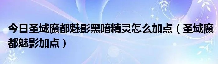 今日圣域魔都魅影黑暗精灵怎么加点（圣域魔都魅影加点）