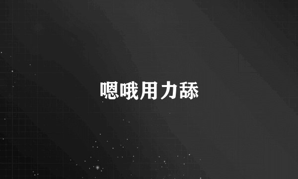 嗯哦用力舔