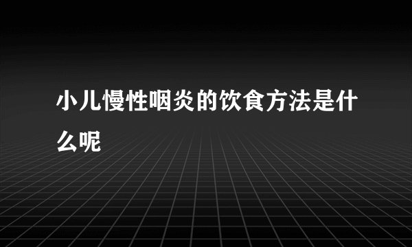 小儿慢性咽炎的饮食方法是什么呢