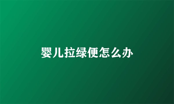 婴儿拉绿便怎么办