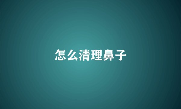 怎么清理鼻子