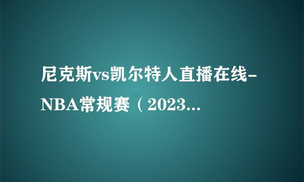 尼克斯vs凯尔特人直播在线-NBA常规赛（2023年01月27日）