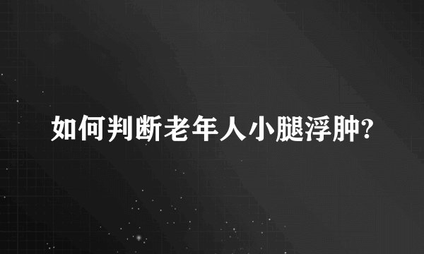 如何判断老年人小腿浮肿?