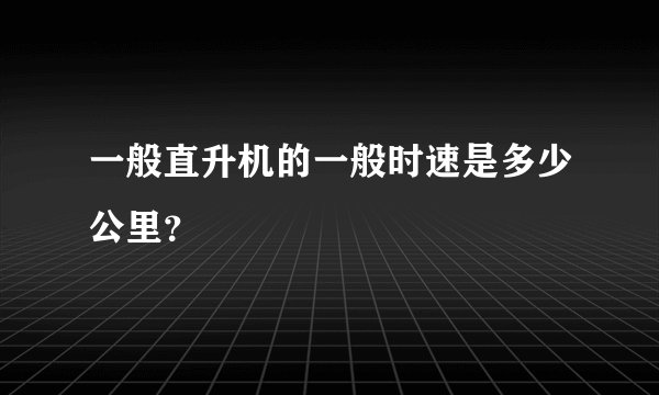 一般直升机的一般时速是多少公里？
