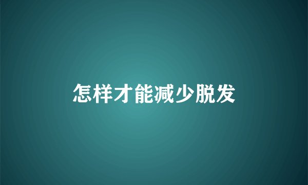 怎样才能减少脱发