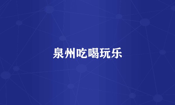 泉州吃喝玩乐