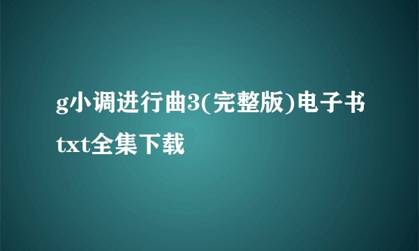 g小调进行曲3(完整版)电子书txt全集下载