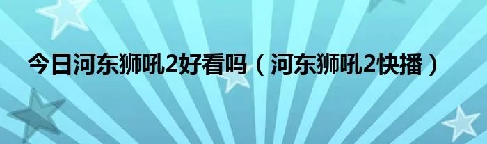 今日河东狮吼2好看吗（河东狮吼2快播）