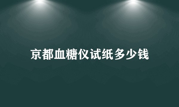 京都血糖仪试纸多少钱
