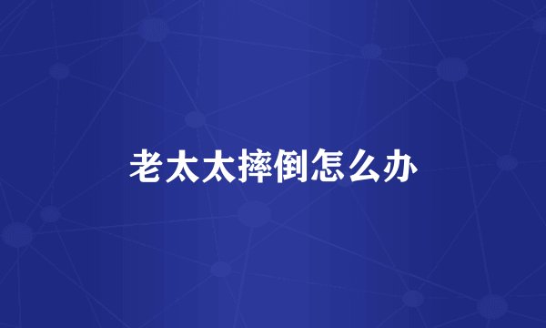 老太太摔倒怎么办