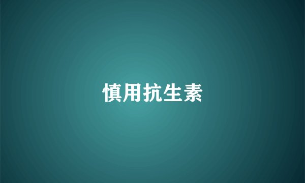 慎用抗生素