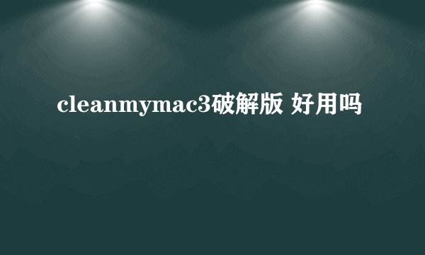 cleanmymac3破解版 好用吗