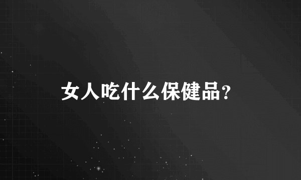 女人吃什么保健品？