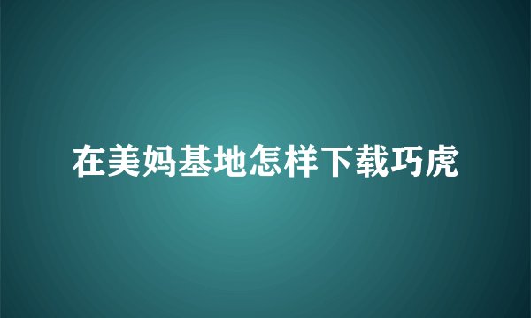 在美妈基地怎样下载巧虎
