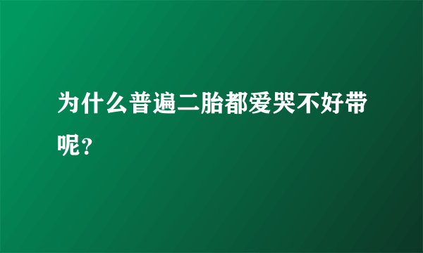 为什么普遍二胎都爱哭不好带呢？