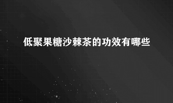 低聚果糖沙棘茶的功效有哪些