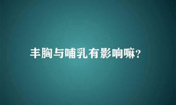 丰胸与哺乳有影响嘛？