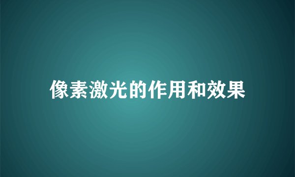像素激光的作用和效果
