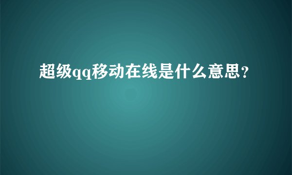 超级qq移动在线是什么意思？