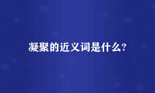 凝聚的近义词是什么?