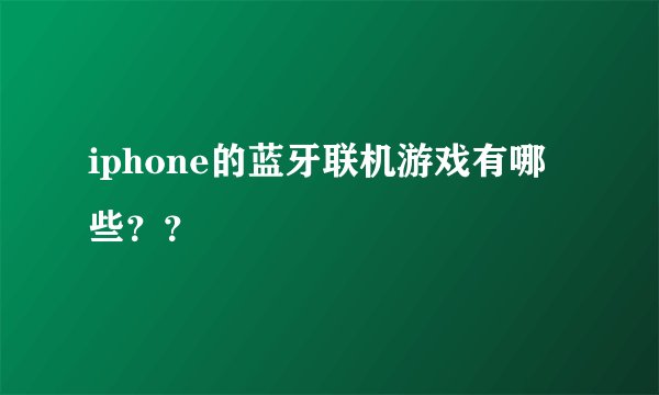 iphone的蓝牙联机游戏有哪些？？