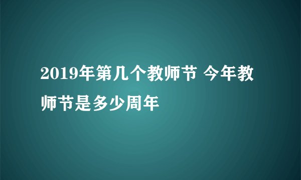 2019年第几个教师节 今年教师节是多少周年