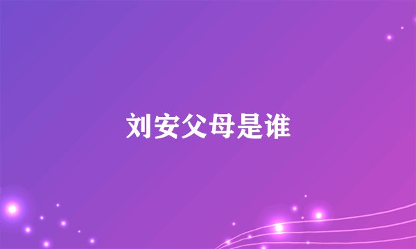 刘安父母是谁