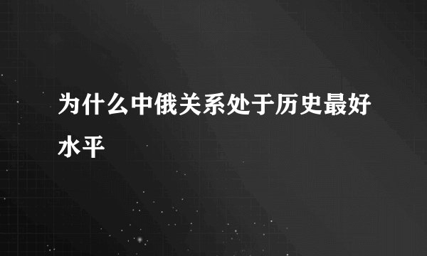 为什么中俄关系处于历史最好水平