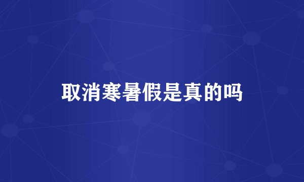 取消寒暑假是真的吗