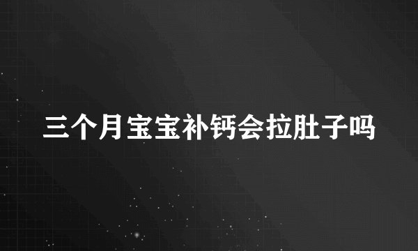 三个月宝宝补钙会拉肚子吗