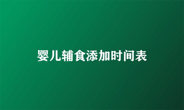 婴儿辅食添加时间表